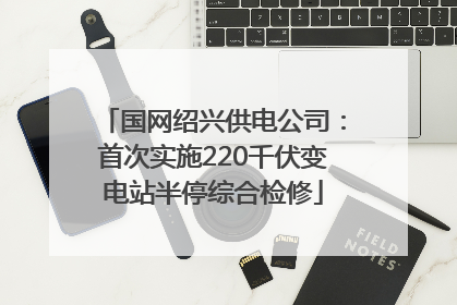 国网绍兴供电公司：首次实施220千伏变电站半停综合检修