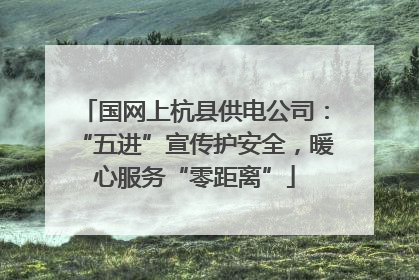 国网上杭县供电公司：“五进”宣传护安全，暖心服务“零距离”