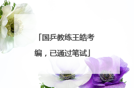 国乒教练王皓考编，已通过笔试