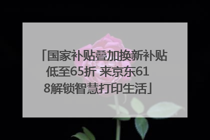 国家补贴叠加换新补贴低至65折 来京东618解锁智慧打印生活