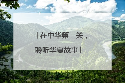 在中华第一关，聆听华夏故事