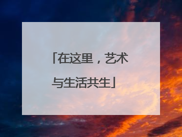 在这里，艺术与生活共生