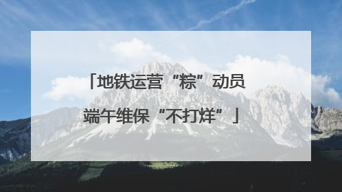 地铁运营“粽”动员 端午维保“不打烊”