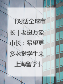 对话全球市长｜老挝万象市长：希望更多老挝学生来上海留学