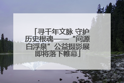 寻千年文脉 守护历史根魂——“问源白浮泉”公益摄影展即将落下帷幕