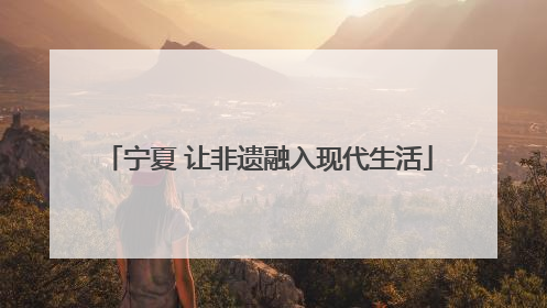 宁夏 让非遗融入现代生活