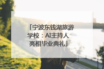 宁波东钱湖旅游学校：AI主持人亮相毕业典礼