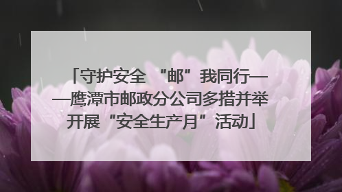 守护安全 “邮”我同行——鹰潭市邮政分公司多措并举开展“安全生产月”活动