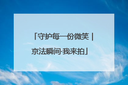 守护每一份微笑｜京法瞬间·我来拍