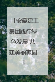 安徽建工集团践行绿色发展 共建美丽家园