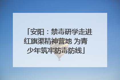 安阳：禁毒研学走进红旗渠精神营地 为青少年筑牢防毒防线