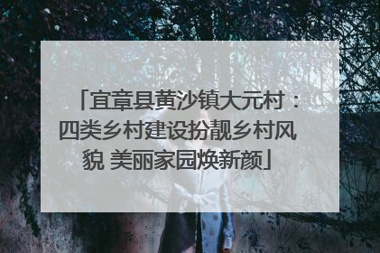 宜章县黄沙镇大元村：四类乡村建设扮靓乡村风貌 美丽家园焕新颜