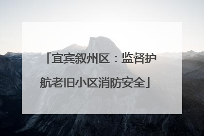 宜宾叙州区：监督护航老旧小区消防安全