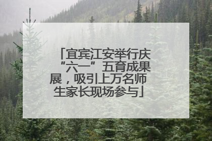 宜宾江安举行庆“六一”五育成果展，吸引上万名师生家长现场参与