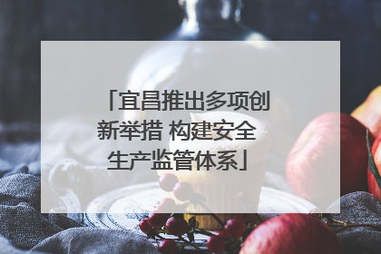宜昌推出多项创新举措 构建安全生产监管体系
