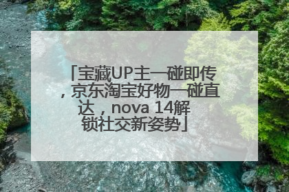 宝藏UP主一碰即传，京东淘宝好物一碰直达，nova 14解锁社交新姿势