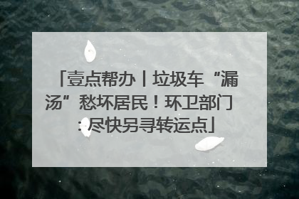 壹点帮办丨垃圾车“漏汤”愁坏居民！环卫部门：尽快另寻转运点