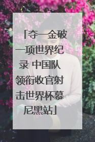 夺一金破一项世界纪录 中国队领衔收官射击世界杯慕尼黑站