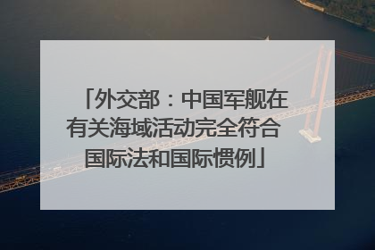 外交部：中国军舰在有关海域活动完全符合国际法和国际惯例