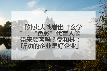 外卖大战卷出“玄学”，“色彩”代言人能带来顾客吗？盘和林：听劝的企业是好企业