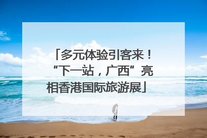 多元体验引客来！“下一站，广西”亮相香港国际旅游展