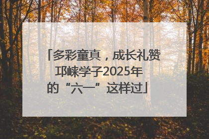 多彩童真，成长礼赞 邛崃学子2025年的“六一”这样过