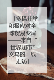 多措并举积极应对全球贸易变局——来自“世界超市”义乌的一线走访