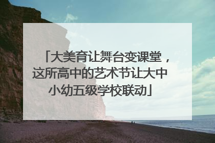 大美育让舞台变课堂，这所高中的艺术节让大中小幼五级学校联动