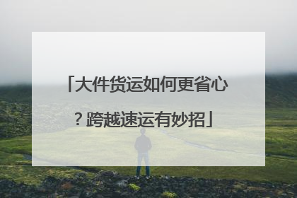 大件货运如何更省心？跨越速运有妙招