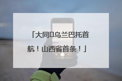 大同⇌乌兰巴托首航！山西省首条！