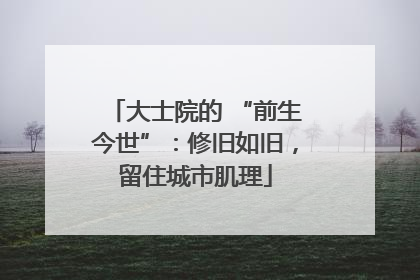 大士院的 “前生今世”：修旧如旧，留住城市肌理