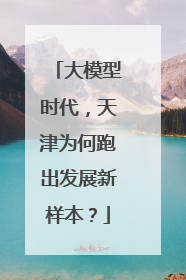 大模型时代，天津为何跑出发展新样本？