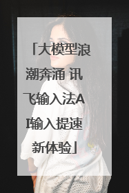 大模型浪潮奔涌 讯飞输入法AI输入提速新体验