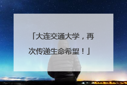 大连交通大学，再次传递生命希望！