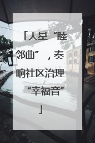 天星“睦邻曲”，奏响社区治理“幸福音”