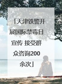 天津铁警开展国际禁毒日宣传 接受群众咨询200余次