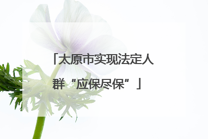 太原市实现法定人群“应保尽保”