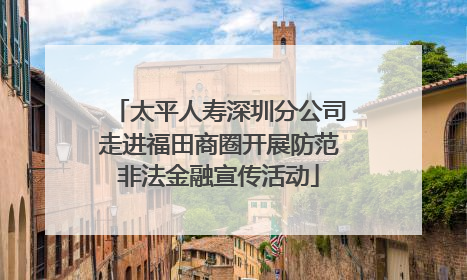 太平人寿深圳分公司走进福田商圈开展防范非法金融宣传活动