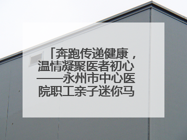 奔跑传递健康，温情凝聚医者初心——永州市中心医院职工亲子迷你马拉松圆满举行
