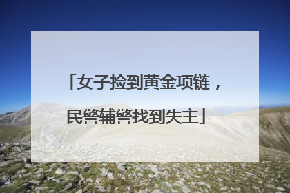 女子捡到黄金项链，民警辅警找到失主