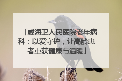 威海卫人民医院老年病科：以爱守护，让高龄患者重获健康与温暖