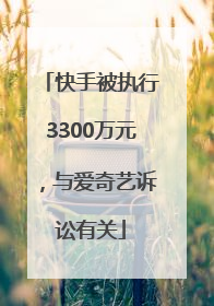 快手被执行3300万元，与爱奇艺诉讼有关