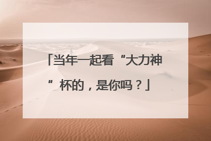 当年一起看“大力神”杯的，是你吗？