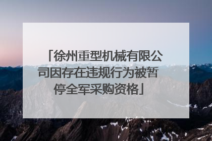 徐州重型机械有限公司因存在违规行为被暂停全军采购资格