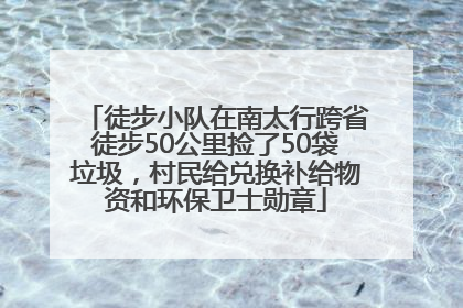 徒步小队在南太行跨省徒步50公里捡了50袋垃圾，村民给兑换补给物资和环保卫士勋章