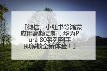 微信、小红书等鸿蒙应用高频更新，华为Pura 80系列到手即解锁全新体验！