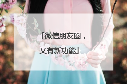 微信朋友圈，又有新功能