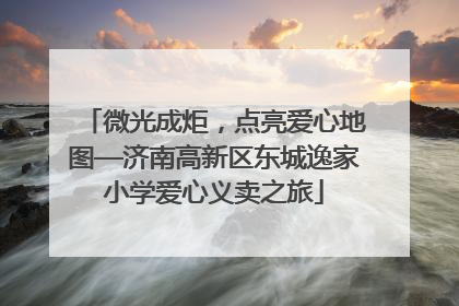 微光成炬，点亮爱心地图—济南高新区东城逸家小学爱心义卖之旅