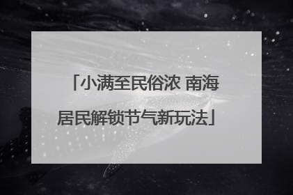 小满至民俗浓 南海居民解锁节气新玩法