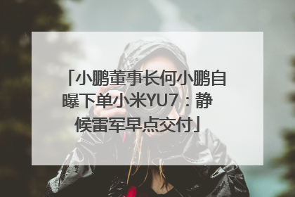 小鹏董事长何小鹏自曝下单小米YU7：静候雷军早点交付